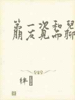 第一次和儿子女朋友见面聊些什么