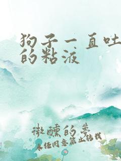 狗子一直吐白色的粘液