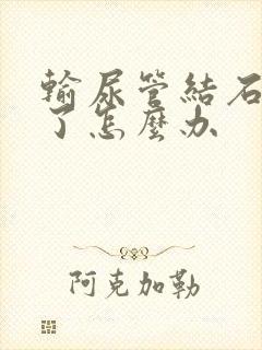 输尿管结石卡住了怎么办