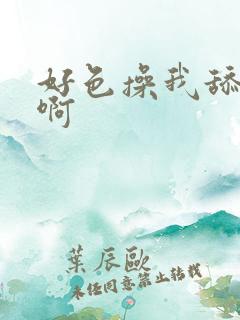 好色操我舔我嗯啊