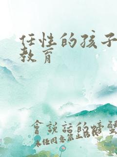 任性的孩子怎么教育