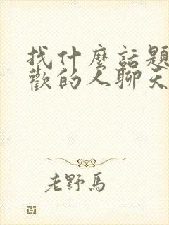 找什么话题跟喜欢的人聊天