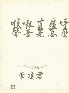 喉咙有痰呼吸有声音是怎么回事