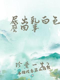 尿出乳白色是怎么回事