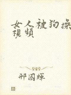 女人被狗操了的视频