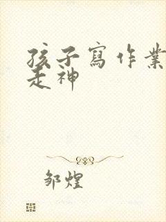 孩子写作业磨蹭走神