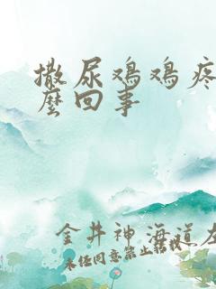 撒尿鸡鸡疼是怎么回事