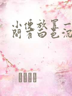 小便放置一段时间有白色沉淀物