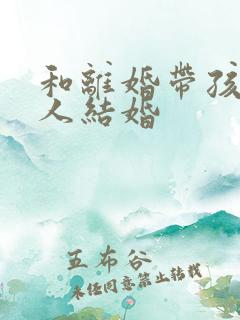 和离婚带孩子女人结婚