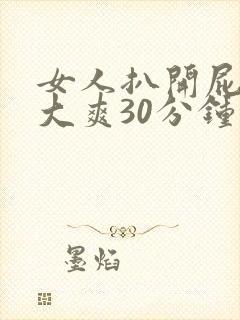 女人扒开屁股桶大爽30分钟