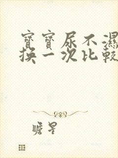 宝宝尿不湿多久换一次比较好