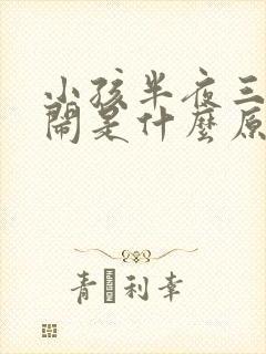 小孩半夜三点哭闹是什么原因