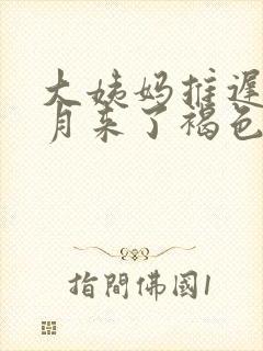 大姨妈推迟半个月来了褐色的分泌物