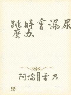 跳时会漏尿是怎么办