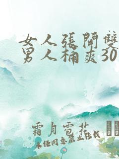 女人张开双腿让男人桶爽30分钟