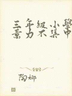 三年级小学生注意力不集中怎么办?