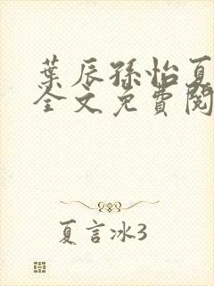 叶辰孙怡夏若雪全文免费阅读完整章节