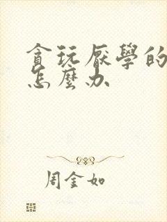 贪玩厌学的孩子怎么办