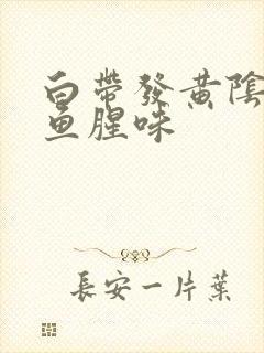 白带发黄阴道有鱼腥味