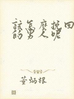 该怎么挽回变心的男人呢