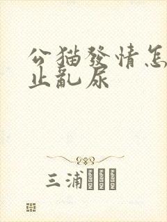 公猫发情怎么防止乱尿