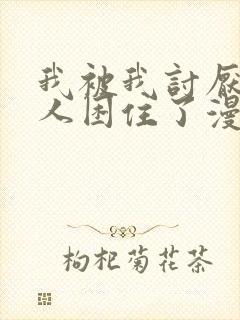 我被我讨厌的男人困住了漫画在线观看