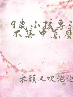 9岁小孩专注力不集中怎么办