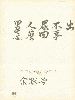 男人尿不出尿是怎么回事