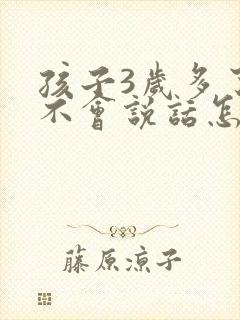 孩子3岁多了还不会说话怎么办