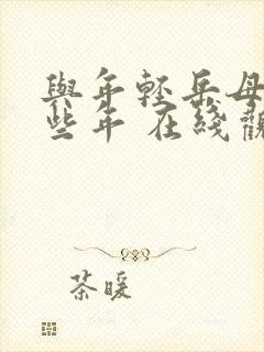 与年轻岳母的那些年 在线观看