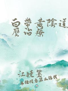 白带黄阴道痒怎么治疗