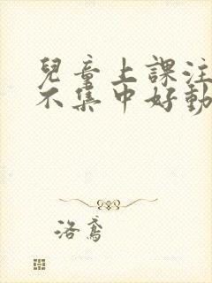 儿童上课注意力不集中好动是什么原因