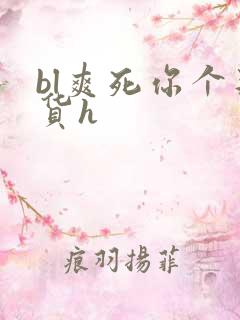 bl爽死你个荡货h