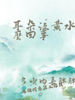 耳朵流黄水臭怎么回事