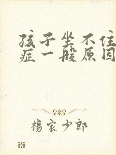 孩子坐不住好动症一般原因