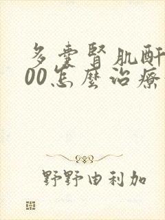 多囊肾肌酐高300怎么治疗好