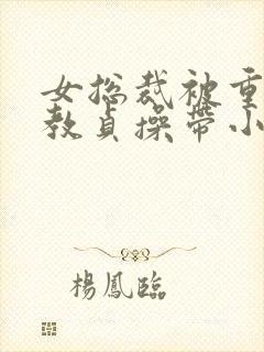 女总裁被重口调教贞操带小说