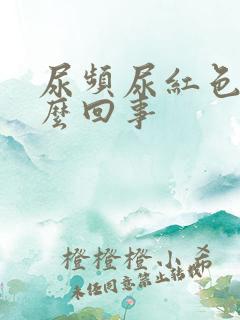 尿频尿红色是怎么回事