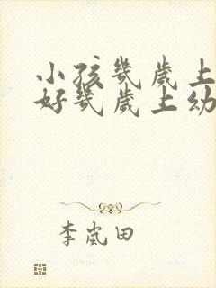 小孩几岁上学最好几岁上幼儿园最好