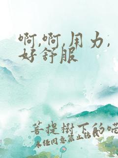 啊,啊,用力,好舒服