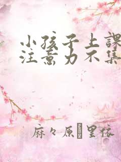 小孩子上课走神注意力不集中