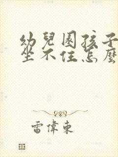 幼儿园孩子好动坐不住怎么办