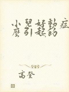 小儿好动症是怎么引起的