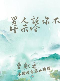 男人说你不爱他暗示啥