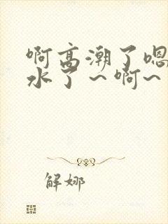 啊高潮了嗯～喷水了～啊~