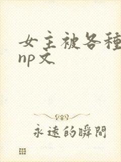 女主被各种淫玩np文