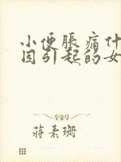 小便胀痛什么原因引起的女性