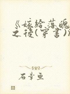 《嫁给落魄反派之后(穿书)》