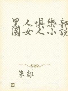 黑人俱乐部操中国女人小说