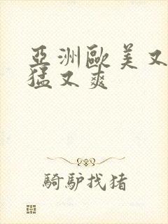 亚洲欧美又粗又猛又爽